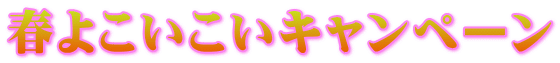 春よこいこいキャンペーン